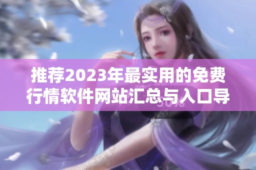 推荐2023年最实用的免费行情软件网站汇总与入口导航