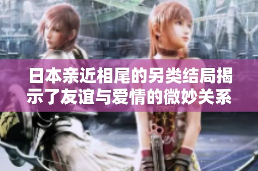 日本亲近相尾的另类结局揭示了友谊与爱情的微妙关系