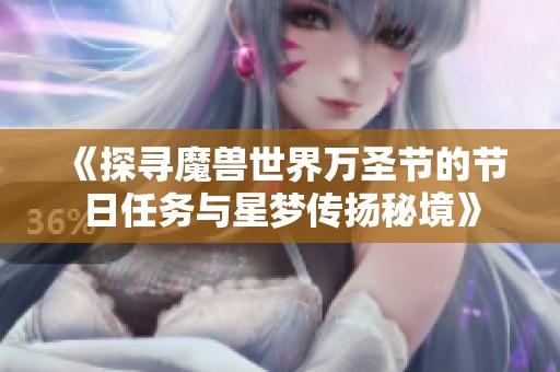 《探寻魔兽世界万圣节的节日任务与星梦传扬秘境》