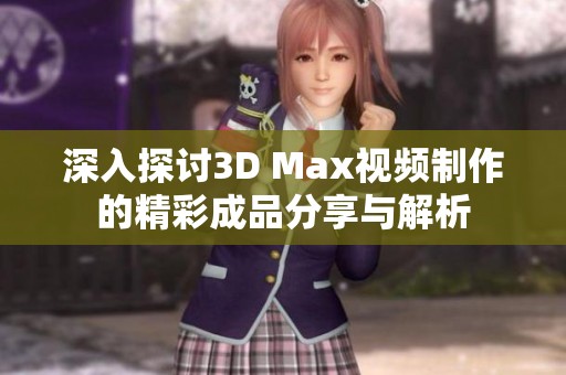 深入探讨3D Max视频制作的精彩成品分享与解析