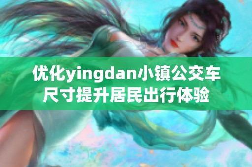 优化yingdan小镇公交车尺寸提升居民出行体验