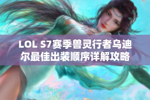 LOL S7赛季兽灵行者乌迪尔最佳出装顺序详解攻略