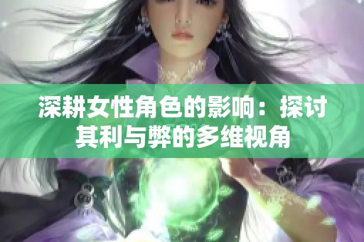 深耕女性角色的影响：探讨其利与弊的多维视角