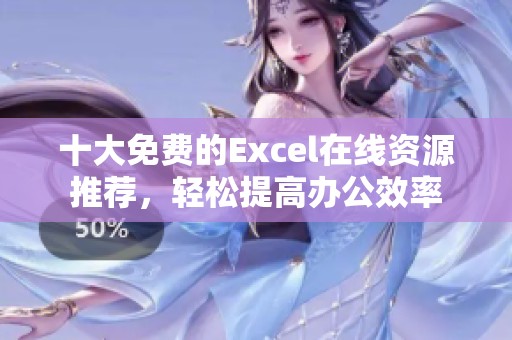 十大免费的Excel在线资源推荐，轻松提高办公效率