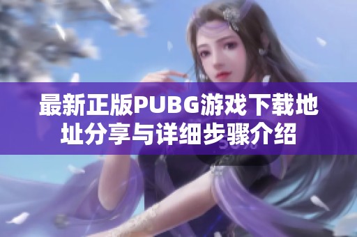 最新正版PUBG游戏下载地址分享与详细步骤介绍