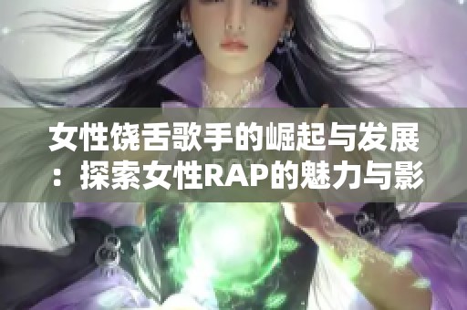 女性饶舌歌手的崛起与发展：探索女性RAP的魅力与影响