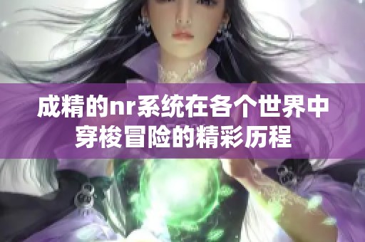 成精的nr系统在各个世界中穿梭冒险的精彩历程