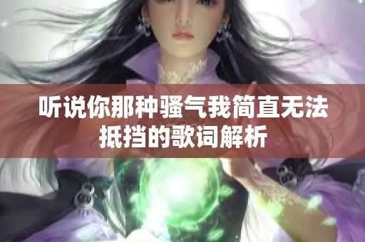 听说你那种骚气我简直无法抵挡的歌词解析