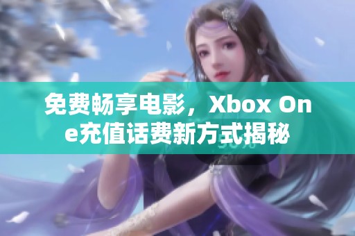 免费畅享电影，Xbox One充值话费新方式揭秘