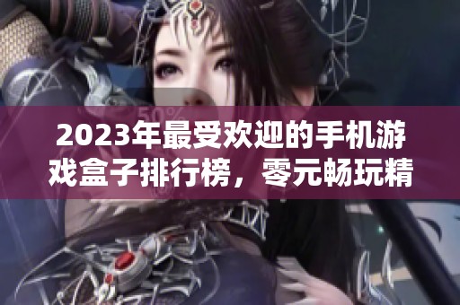 2023年最受欢迎的手机游戏盒子排行榜，零元畅玩精彩手游推荐