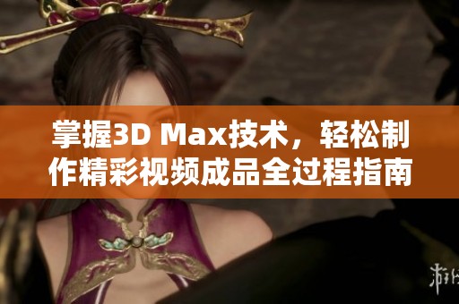 掌握3D Max技术，轻松制作精彩视频成品全过程指南