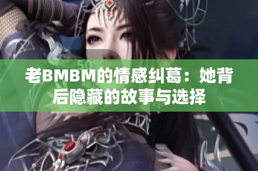 老BMBM的情感纠葛：她背后隐藏的故事与选择