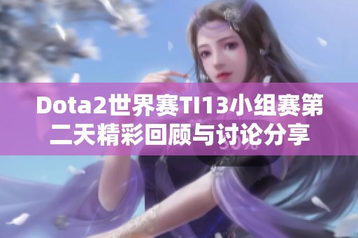 Dota2世界赛TI13小组赛第二天精彩回顾与讨论分享