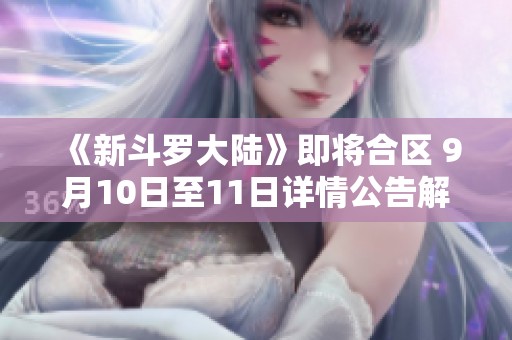 《新斗罗大陆》即将合区 9月10日至11日详情公告解析