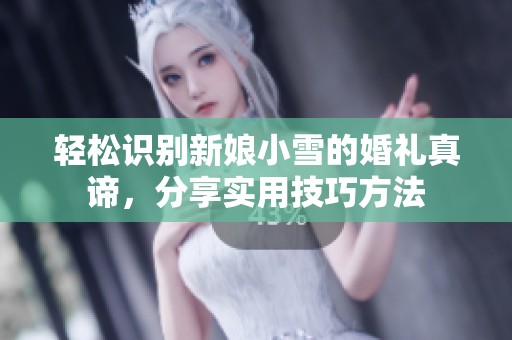 轻松识别新娘小雪的婚礼真谛，分享实用技巧方法