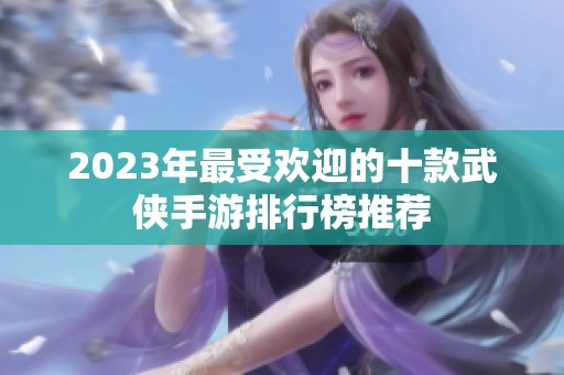 2023年最受欢迎的十款武侠手游排行榜推荐