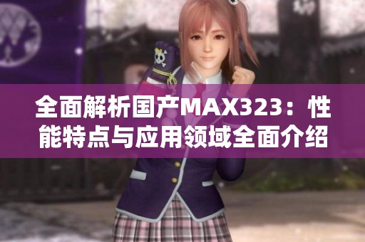 全面解析国产MAX323：性能特点与应用领域全面介绍