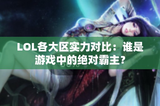 LOL各大区实力对比：谁是游戏中的绝对霸主？