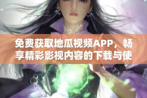 免费获取地瓜视频APP，畅享精彩影视内容的下载与使用指南