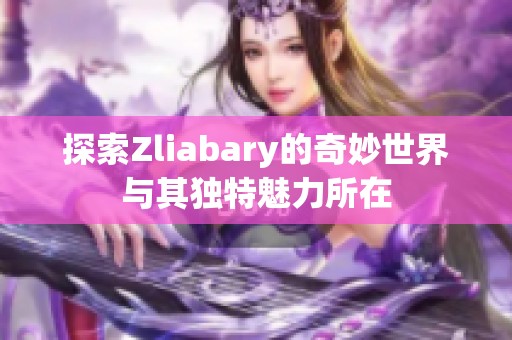 探索Zliabary的奇妙世界与其独特魅力所在