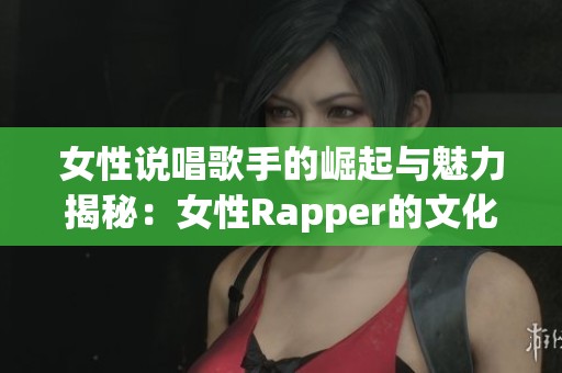 女性说唱歌手的崛起与魅力揭秘：女性Rapper的文化风潮