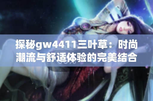 探秘gw4411三叶草：时尚潮流与舒适体验的完美结合