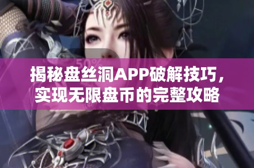 揭秘盘丝洞APP破解技巧，实现无限盘币的完整攻略