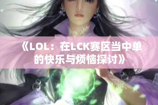 《LOL：在LCK赛区当中单的快乐与烦恼探讨》