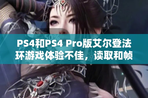 PS4和PS4 Pro版艾尔登法环游戏体验不佳，读取和帧数问题明显