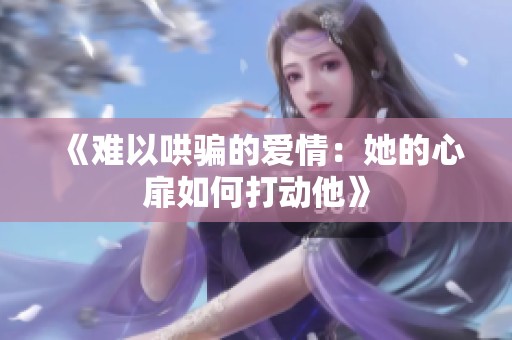 《难以哄骗的爱情：她的心扉如何打动他》