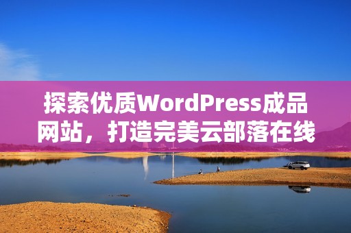 探索优质WordPress成品网站，打造完美云部落在线体验