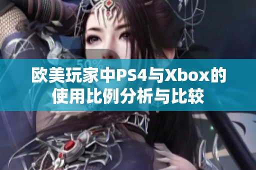 欧美玩家中PS4与Xbox的使用比例分析与比较