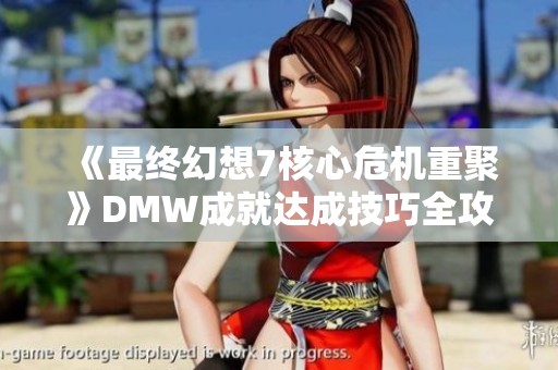 《最终幻想7核心危机重聚》DMW成就达成技巧全攻略与心得分享