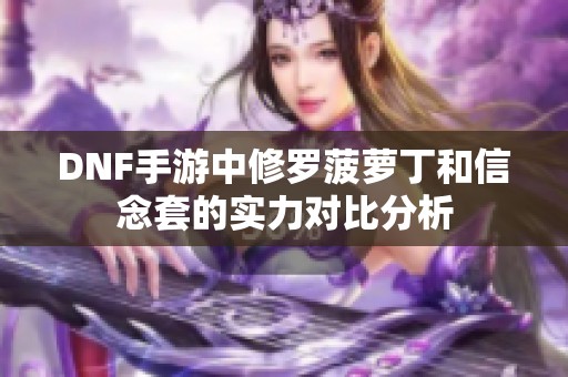 DNF手游中修罗菠萝丁和信念套的实力对比分析