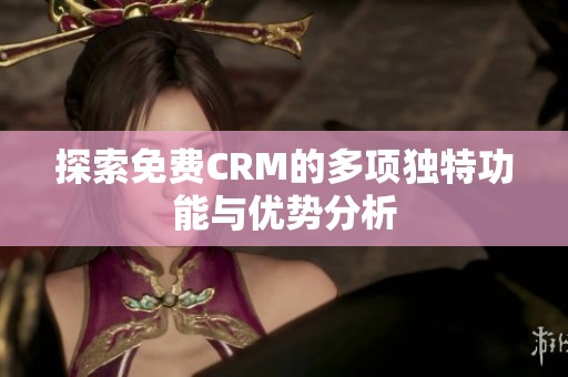 探索免费CRM的多项独特功能与优势分析