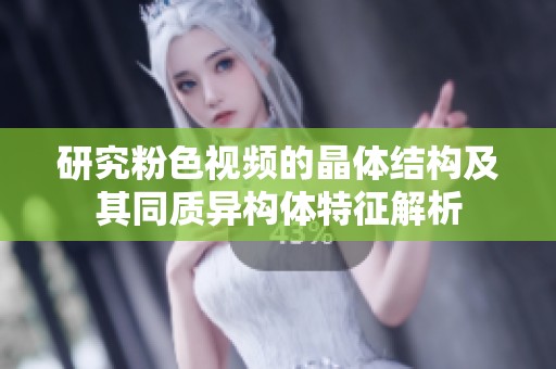 研究粉色视频的晶体结构及其同质异构体特征解析