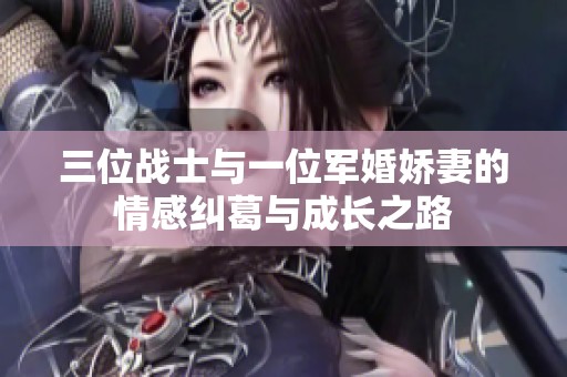 三位战士与一位军婚娇妻的情感纠葛与成长之路