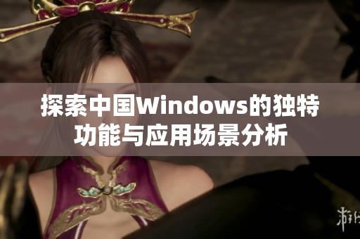 探索中国Windows的独特功能与应用场景分析