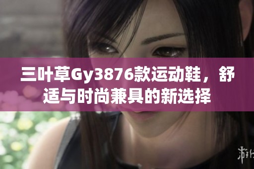 三叶草Gy3876款运动鞋，舒适与时尚兼具的新选择