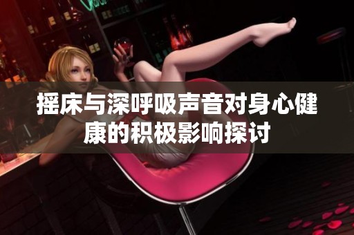 摇床与深呼吸声音对身心健康的积极影响探讨