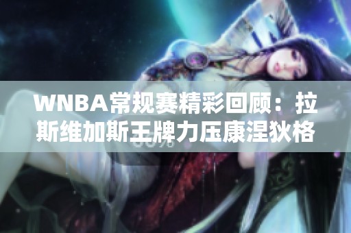 WNBA常规赛精彩回顾：拉斯维加斯王牌力压康涅狄格太阳，分差扩大至两位数