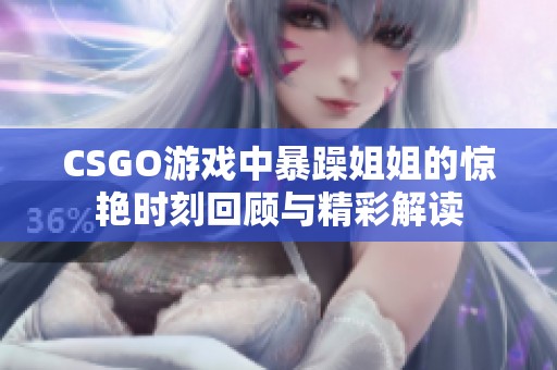 CSGO游戏中暴躁姐姐的惊艳时刻回顾与精彩解读