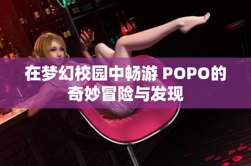 在梦幻校园中畅游 POPO的奇妙冒险与发现