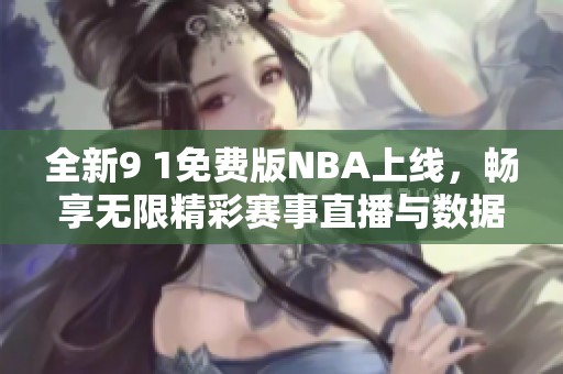 全新9 1免费版NBA上线，畅享无限精彩赛事直播与数据分析