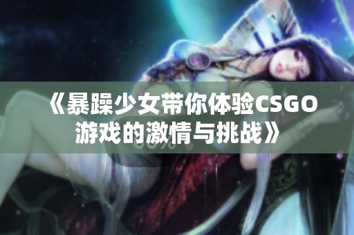 《暴躁少女带你体验CSGO游戏的激情与挑战》