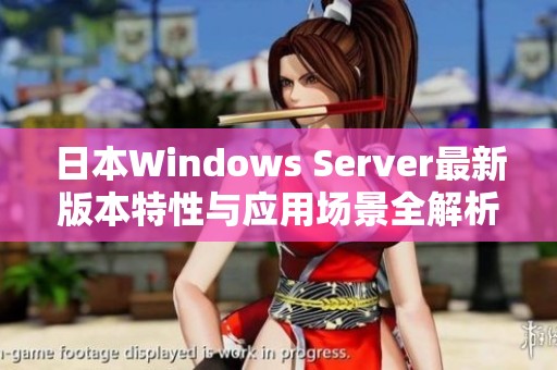 日本Windows Server最新版本特性与应用场景全解析