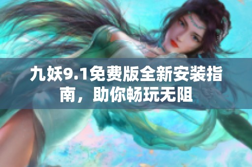 九妖9.1免费版全新安装指南，助你畅玩无阻