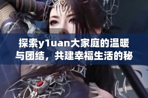 探索y1uan大家庭的温暖与团结，共建幸福生活的秘密