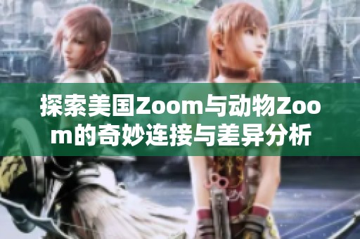 探索美国Zoom与动物Zoom的奇妙连接与差异分析