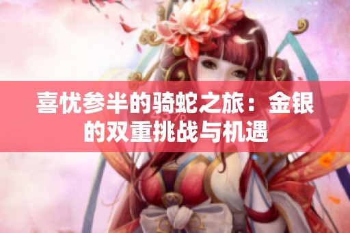 喜忧参半的骑蛇之旅：金银的双重挑战与机遇